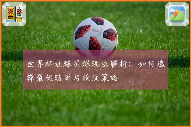 世界杯让球买球玩法解析：如何选择最优赔率与投注策略