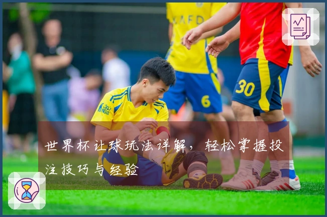 世界杯让球玩法详解，轻松掌握投注技巧与经验