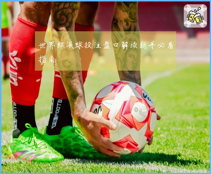 世界杯滚球投注盘口解读新手必看指南