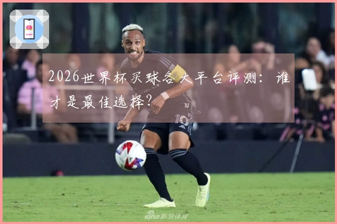 2026世界杯买球各大平台评测：谁才是最佳选择？