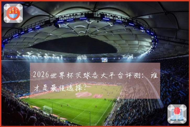 2026世界杯买球各大平台评测：谁才是最佳选择？