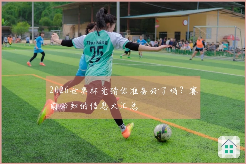 2026世界杯竞猜你准备好了吗？赛前必知的信息大汇总