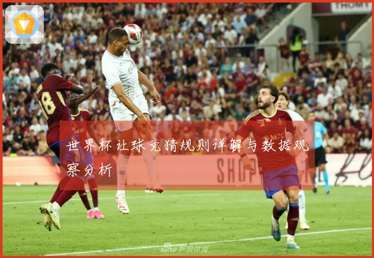 世界杯让球竞猜规则详解与数据观察分析