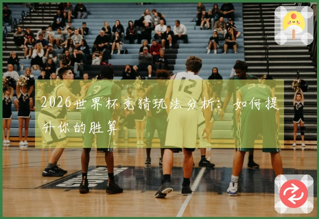 2026世界杯竞猜玩法分析：如何提升你的胜算