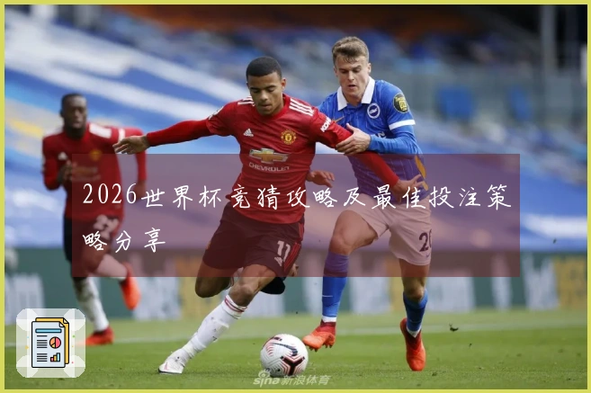 2026世界杯竞猜攻略及最佳投注策略分享