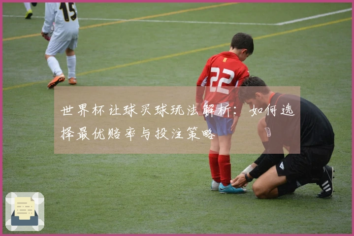 世界杯让球买球玩法解析：如何选择最优赔率与投注策略