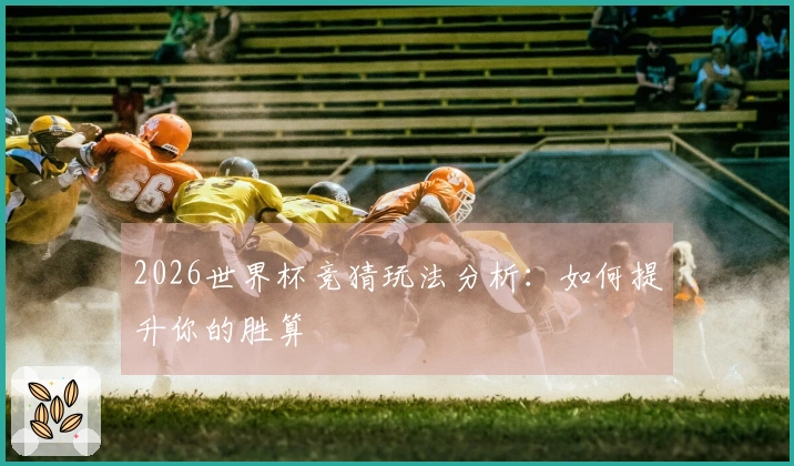 2026世界杯竞猜玩法分析：如何提升你的胜算