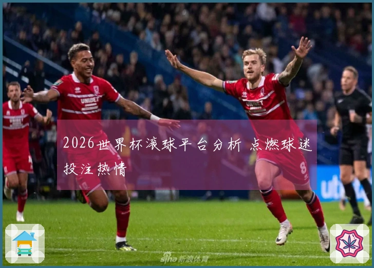 2026世界杯滚球平台分析 点燃球迷投注热情